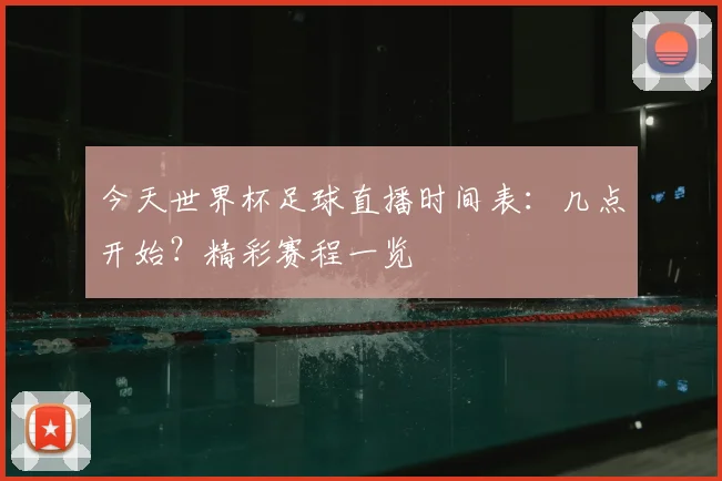 今天世界杯足球直播时间表：几点开始？精彩赛程一览