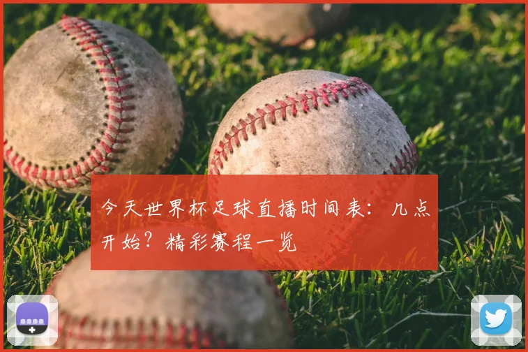 今天世界杯足球直播时间表：几点开始？精彩赛程一览