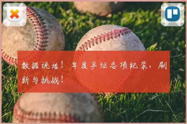数据说话！年度乒坛各项纪录，刷新与挑战！