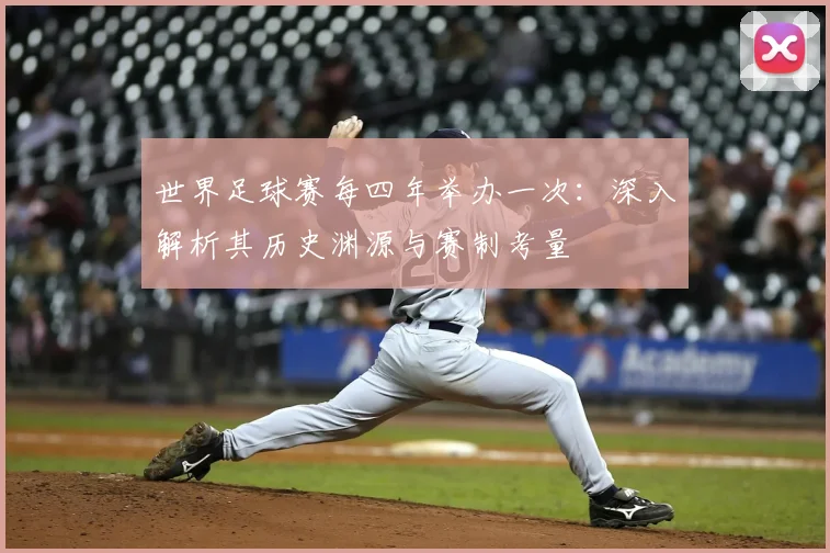 世界足球赛每四年举办一次：深入解析其历史渊源与赛制考量