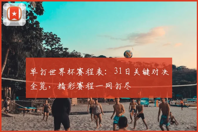 单打世界杯赛程表：31日关键对决全览，精彩赛程一网打尽