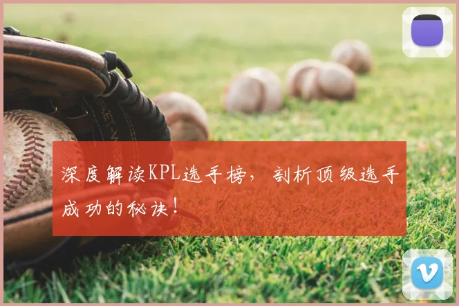 深度解读KPL选手榜，剖析顶级选手成功的秘诀！