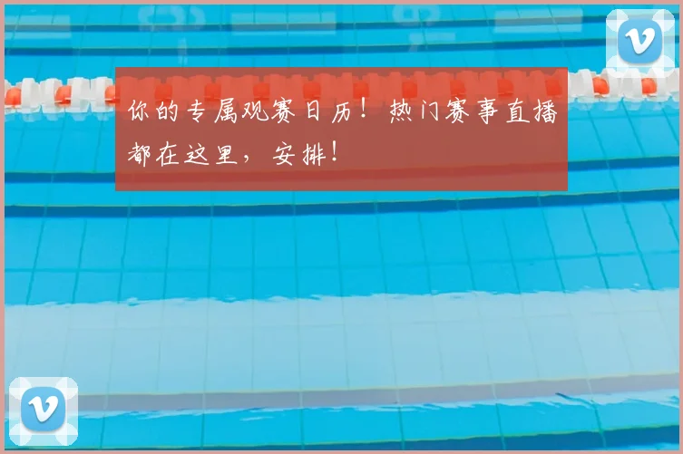 你的专属观赛日历!热门赛事直播都在这里,安排!