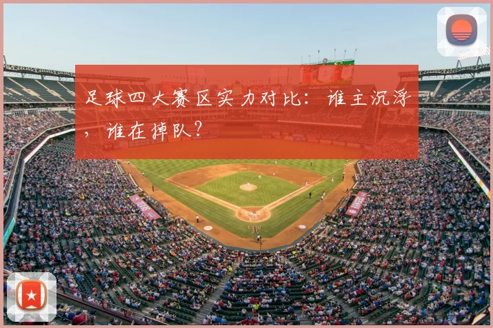 足球四大赛区实力对比：谁主沉浮，谁在掉队？