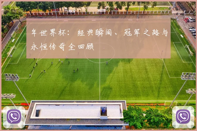 年世界杯：经典瞬间、冠军之路与永恒传奇全回顾