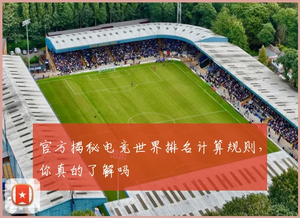 官方揭秘电竞世界排名计算规则，你真的了解吗