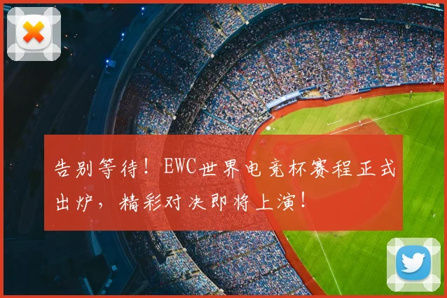 告别等待！EWC世界电竞杯赛程正式出炉，精彩对决即将上演！