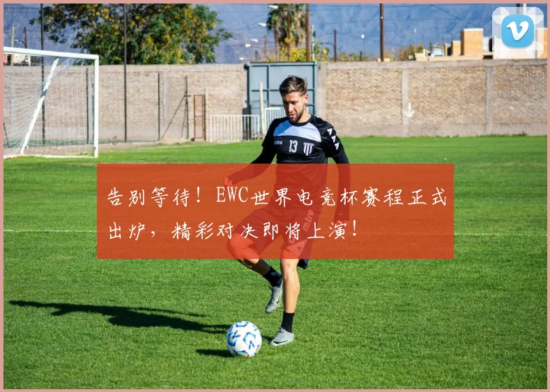 告别等待！EWC世界电竞杯赛程正式出炉，精彩对决即将上演！
