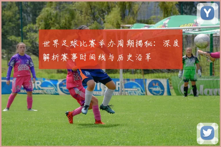 世界足球比赛举办周期揭秘:深度解析赛事时间线与历史沿革