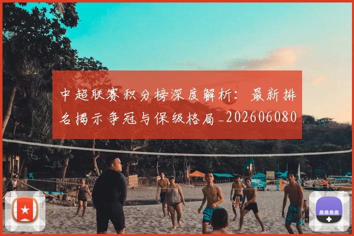 中超联赛积分榜深度解析：最新排名揭示争冠与保级格局_20260608020635