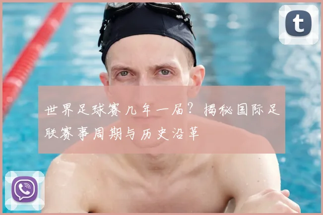 世界足球赛几年一届？揭秘国际足联赛事周期与历史沿革