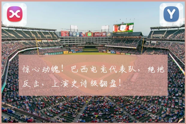 惊心动魄！巴西电竞代表队，绝地反击，上演史诗级翻盘！
